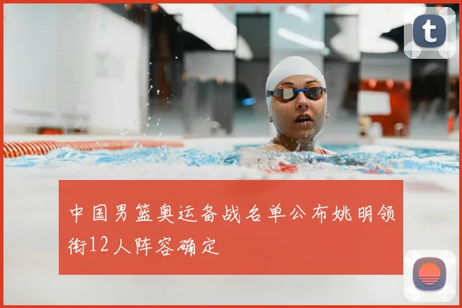 中国男篮奥运备战名单公布姚明领衔12人阵容确定