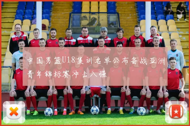 中国男篮U18集训名单公布备战亚洲青年锦标赛冲击八强