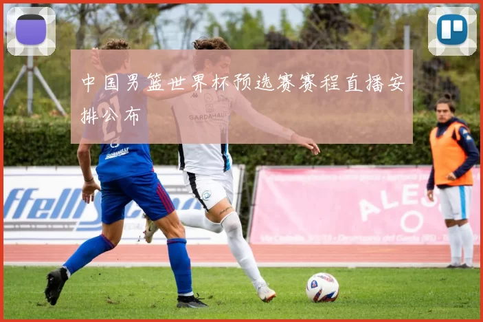 中国男篮世界杯预选赛赛程直播安排公布