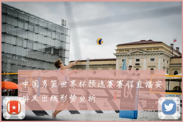 中国男篮世界杯预选赛赛程直播安排及出线形势分析