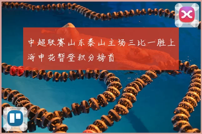 中超联赛山东泰山主场三比一胜上海申花暂登积分榜首