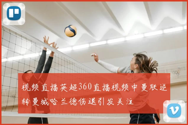视频直播英超360直播视频中曼联逆转曼城哈兰德伤退引发关注