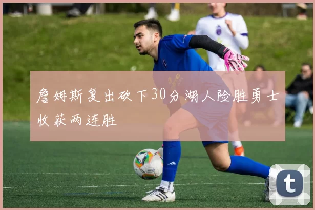 詹姆斯复出砍下30分湖人险胜勇士收获两连胜