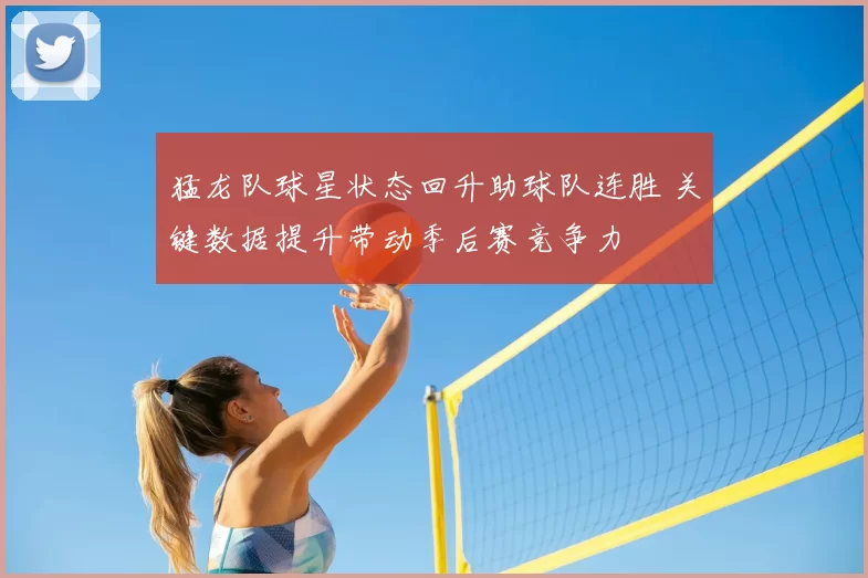 猛龙队球星状态回升助球队连胜 关键数据提升带动季后赛竞争力