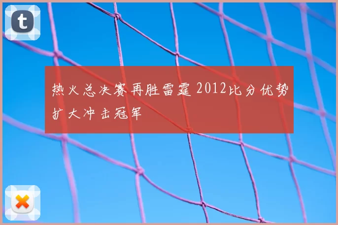 热火总决赛再胜雷霆 2012比分优势扩大冲击冠军