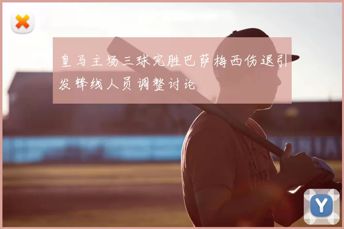 皇马主场三球完胜巴萨梅西伤退引发锋线人员调整讨论