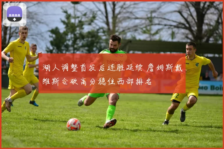 湖人调整首发后连胜延续 詹姆斯戴维斯合砍高分稳住西部排名