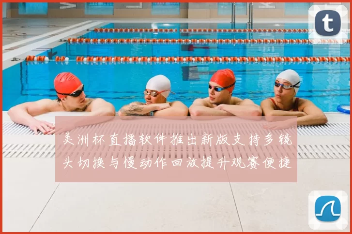 美洲杯直播软件推出新版支持多镜头切换与慢动作回放提升观赛便捷性