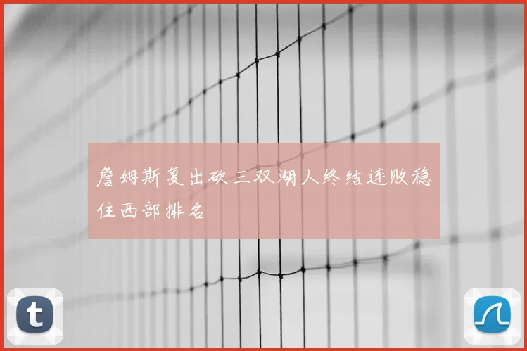 詹姆斯复出砍三双湖人终结连败稳住西部排名