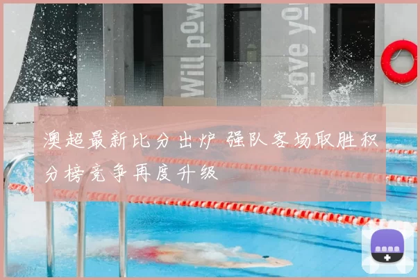 澳超最新比分出炉 强队客场取胜积分榜竞争再度升级