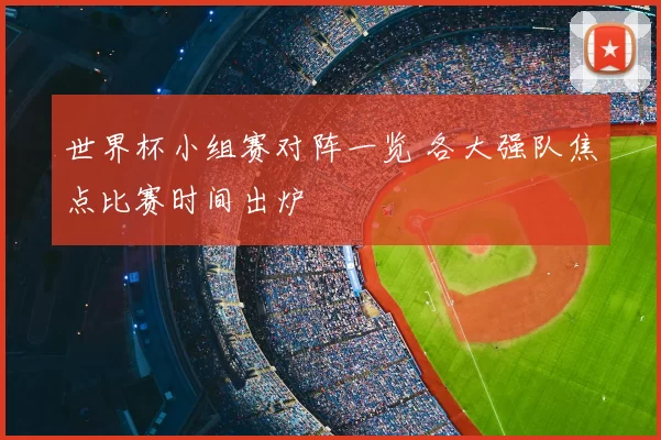 世界杯小组赛对阵一览 各大强队焦点比赛时间出炉