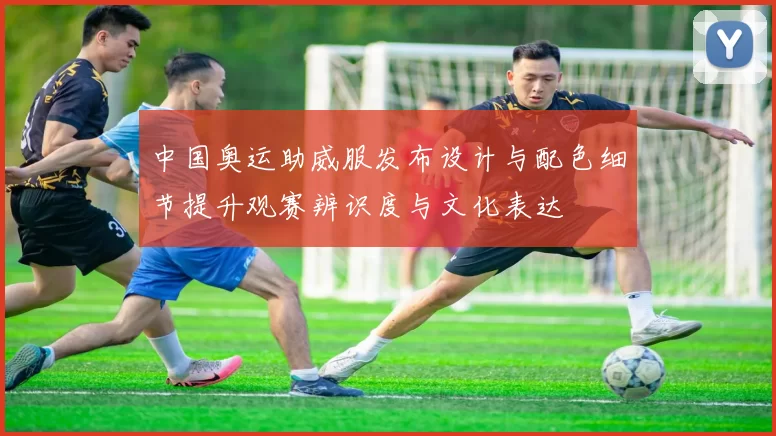 中国奥运助威服发布设计与配色细节提升观赛辨识度与文化表达