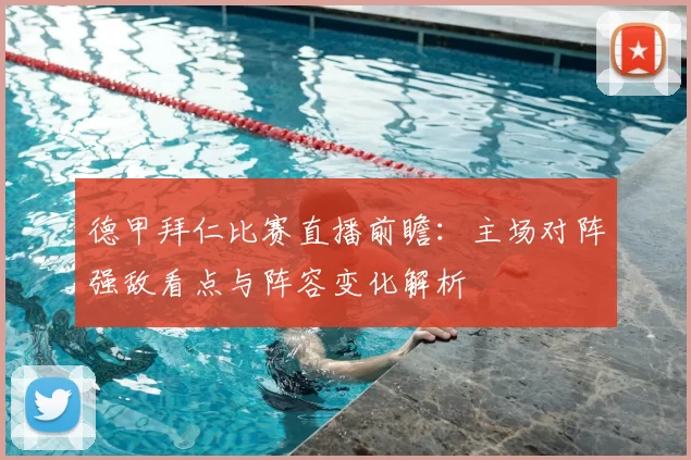 德甲拜仁比赛直播前瞻：主场对阵强敌看点与阵容变化解析