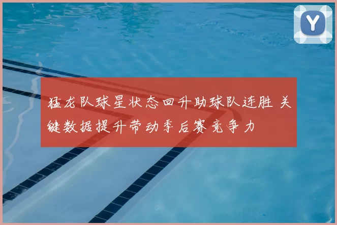 猛龙队球星状态回升助球队连胜 关键数据提升带动季后赛竞争力