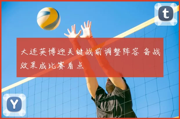 大连英博迎关键战前调整阵容 备战效果成比赛看点
