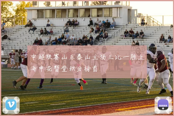 中超联赛山东泰山主场三比一胜上海申花暂登积分榜首