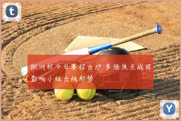 欧洲杯今日赛程出炉 多场焦点战将影响小组出线形势