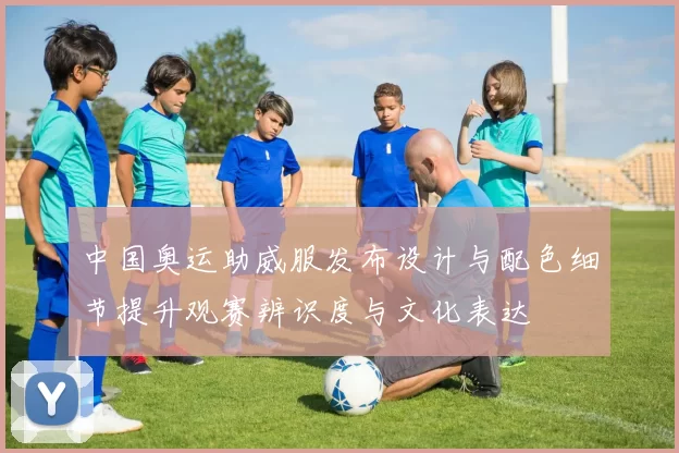 中国奥运助威服发布设计与配色细节提升观赛辨识度与文化表达