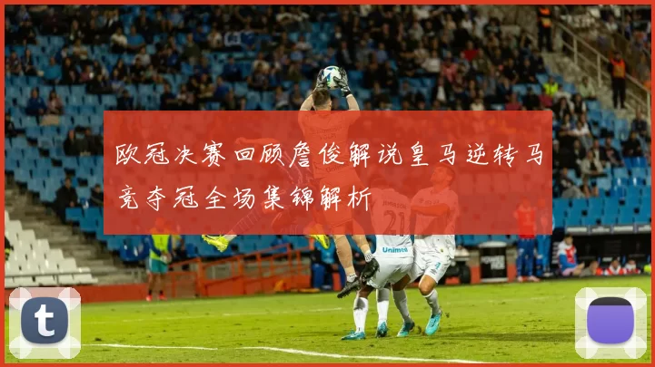 欧冠决赛回顾詹俊解说皇马逆转马竞夺冠全场集锦解析