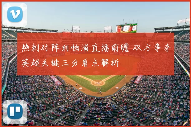 热刺对阵利物浦直播前瞻 双方争夺英超关键三分看点解析