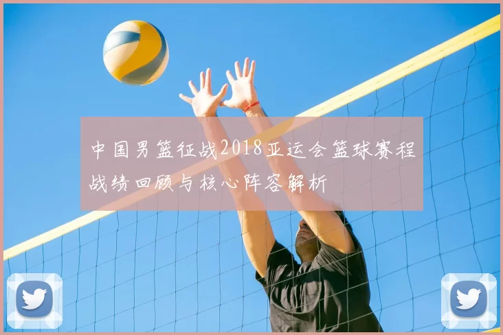 中国男篮征战2018亚运会篮球赛程战绩回顾与核心阵容解析